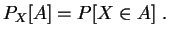 $\displaystyle P_X[A] = P[X\in A]\;.
$