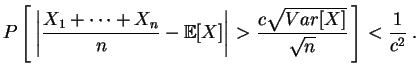 $\displaystyle P\left[\,\left\vert\frac{X_1+\cdots +X_n}{n}-\mathbb{E}[X]\right\vert
>\frac{c\sqrt{Var[X]}}{\sqrt{n}}\,\right]
<\frac{1}{c^2}
\;.
$