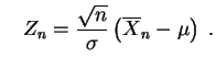 $\displaystyle \quad
Z_n
=\frac{\sqrt{n} }{\sigma} \left(\overline X_n - \mu \right)
\;.
$