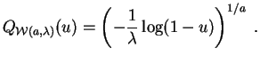 $\displaystyle Q_{{\cal W}(a,\lambda)}(u) = \left(-\frac{1}{\lambda} \log(1-u)\right)^{1/a}\;.
$