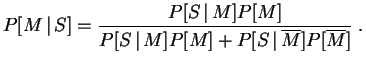 $\displaystyle P[M\,\vert\,S] = \frac{P[S\,\vert\,M]P[M]}{P[S\,\vert\,M]P[M]+P[S\,\vert\,\overline{M}]
P[\overline{M}]}\;.
$