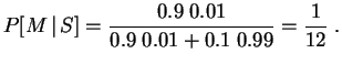 $\displaystyle P[M\,\vert\,S] = \frac{0.9\;0.01}{0.9\;0.01 + 0.1\;0.99} = \frac{1}{12}\;.
$