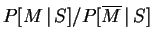 $ P[M\,\vert\,S]/P[\overline{M}\,\vert\,S]$