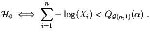$\displaystyle {\cal H}_0\;\Longleftrightarrow\;
\sum_{i=1}^n -\log(X_i) < Q_{{\cal G}(n,1)}(\alpha)\;.
$