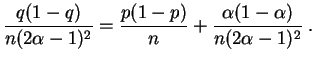 $\displaystyle \frac{q(1-q)}{n(2\alpha-1)^2} = \frac{p(1-p)}{n} +
\frac{\alpha(1-\alpha)}{n(2\alpha-1)^2}\;.
$