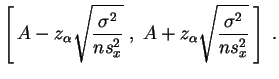 $\displaystyle \left[\,A-z_\alpha\sqrt{\frac{\sigma^2}{ns_x^2}}\;,\;
A+z_\alpha\sqrt{\frac{\sigma^2}{ns_x^2}}\,\right]\;.
$