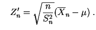 $\displaystyle \quad
Z'_n = \sqrt{\frac{n}{S^2_n}}(\overline{X}_n-\mu)\;.
$