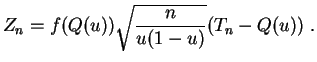 $\displaystyle Z_n = f(Q(u))\sqrt{\frac{n}{u(1-u)}}(T_n-Q(u))\;.
$