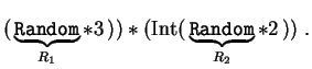 $\displaystyle ( \, \underbrace {\mbox{\tt Random} }_{R_1}
* 3 \,))* (\mbox{Int}( \, \underbrace {\mbox{\tt Random}}_{R_2}* 2 \,))\;.
$